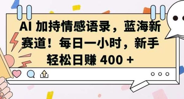 AI 加持情感语录，蓝海新赛道，每日一小时，新手轻松日入 400【揭秘】