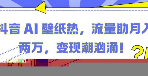 抖音 AI 壁纸热，流量助月入两W，变现潮汹涌