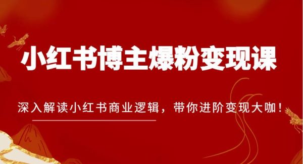 小红书博主爆粉变现课，深入解读小红书商业逻辑，带你进阶变现大咖！