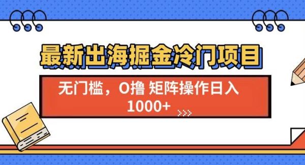 最新出海掘金冷门项目，单号日入1000+