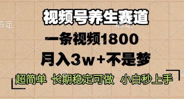 视频号养生赛道，一条视频1800，超简单，长期稳定可做，月入3w+不是梦