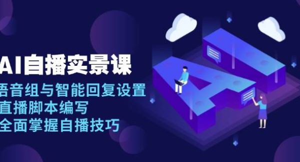 AI 自播 实景课：语音组与智能回复设置, 直播脚本编写, 全面掌握自播技巧