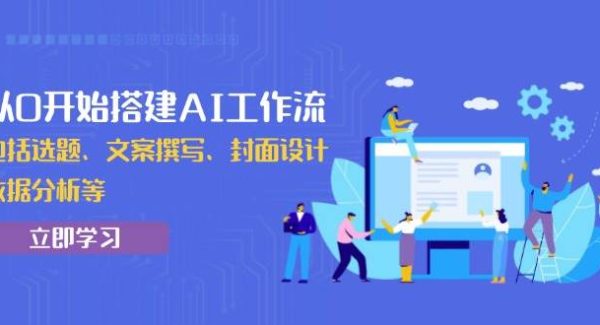 从0开始搭建AI工作流，包括选题、文案撰写、封面设计、数据分析等