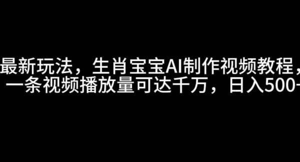 最新玩法，生肖宝宝AI制作视频教程，一条视频播放量可达千万，日入500+