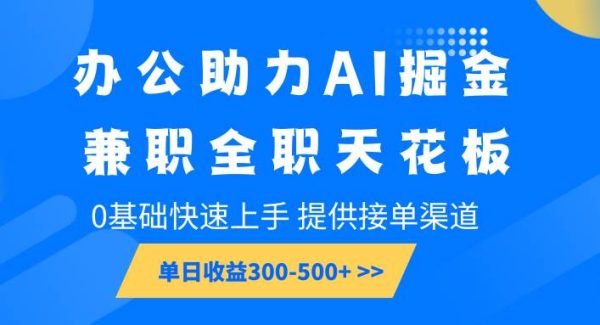 办公助力AI掘金，兼职全职天花板，0基础快速上手，单日收益300-500+