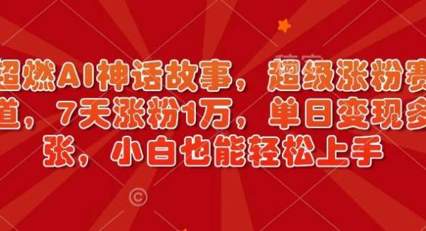 超燃AI神话故事，超级涨粉赛道，7天涨粉1万，单日变现多张，小白也能轻松上手（附详细教程）