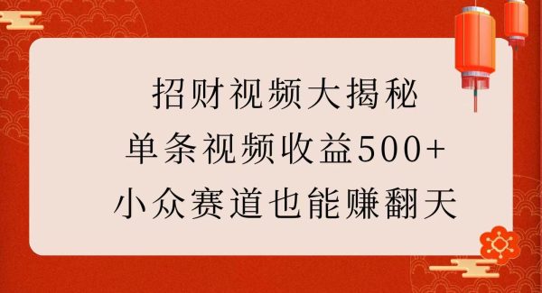 招财视频大揭秘：单条视频收益500+，小众赛道也能赚翻天！