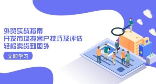 外贸实战指南：开发市场找客户技巧及评估，轻松卖货到国外