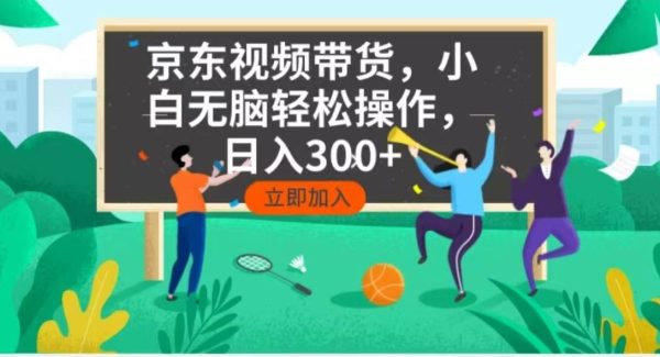 京东短视频带货，小白无脑操作，每天五分钟，轻松日入300+