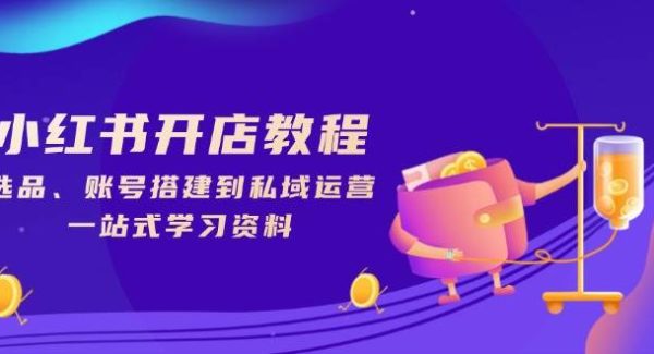 小红书开店教程，选品、账号搭建到私域运营，一站式学习资料