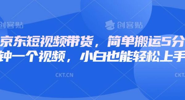 京东短视频带货，简单搬运5分钟一个视频，小白也能轻松上手