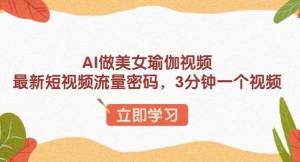 AI做美女瑜伽视频，最新短视频流量密码，3分钟一个视频