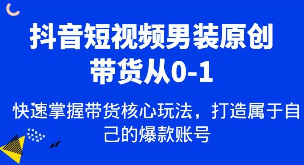 抖音短视频男装原创带货从0-1，快速掌握带货核心玩法，打造属于自己的爆款账号