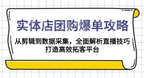 实体店团购爆单攻略：从剪辑到数据采集，全面解析直播技巧，打造高效拓客平台