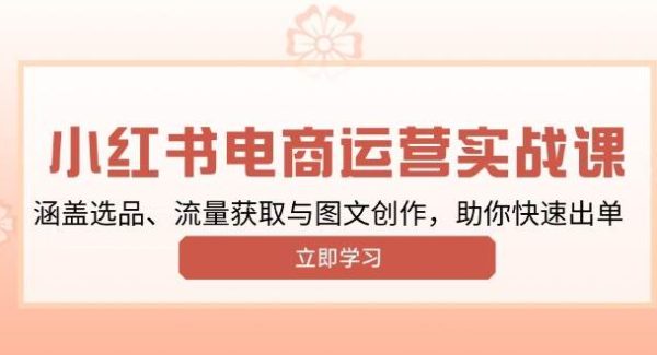 小红书变现运营实战课，涵盖选品、流量获取与图文创作，助你快速出单