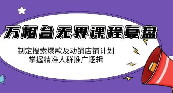 万相台无界课程复盘：制定搜索爆款及动销店铺计划，掌握精准人群推广逻辑