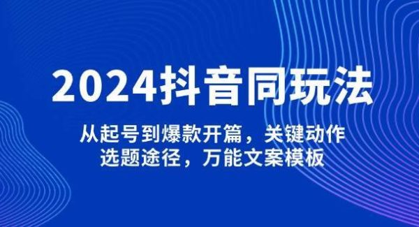 2024抖音同城玩法，从起号到爆款开篇，关键动作，选题途径，万能文案模板