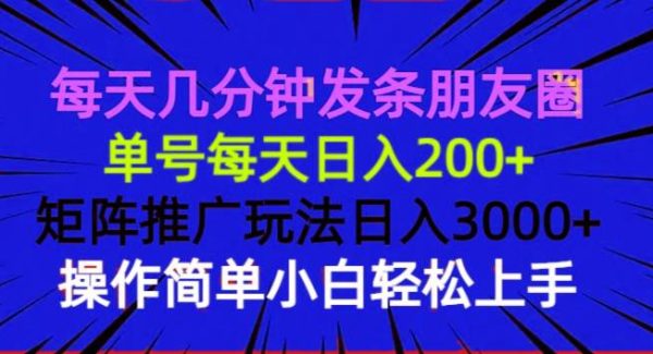 每天几分钟发条朋友圈 单号每天日入200+ 矩阵推广玩法日入3000+ 操作简…
