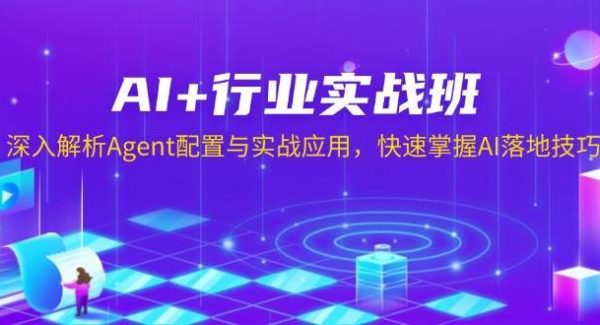 AI+行业实战班，深入解析Agent配置与实战应用，快速掌握AI落地技巧