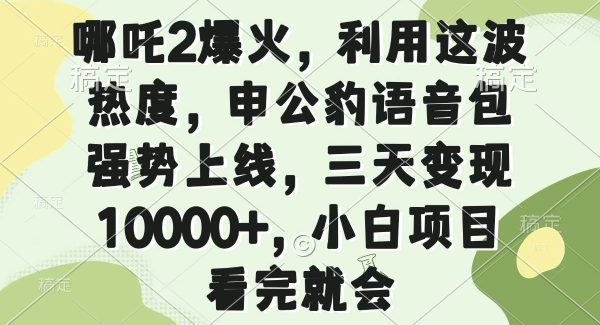 哪吒2爆火，利用这波热度，申公豹语音包强势上线，三天变现10000+，小…