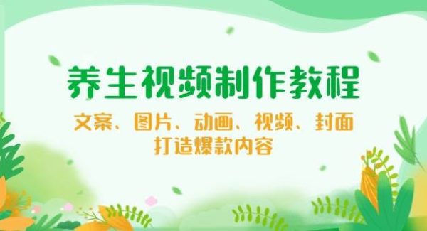 养生视频制作教程，文案、图片、动画、视频、封面，打造爆款内容