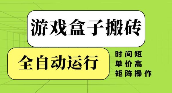 游戏盒子全自动搬砖，时间短、单价高，矩阵操作