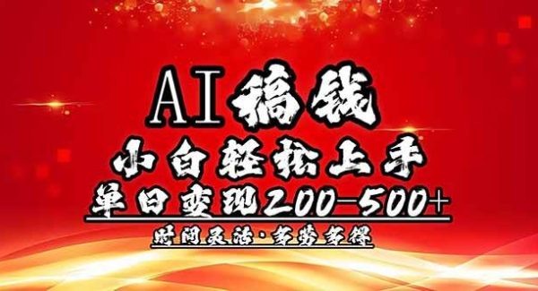 AI稿钱，小白轻松上手，单日200-500+多劳多得