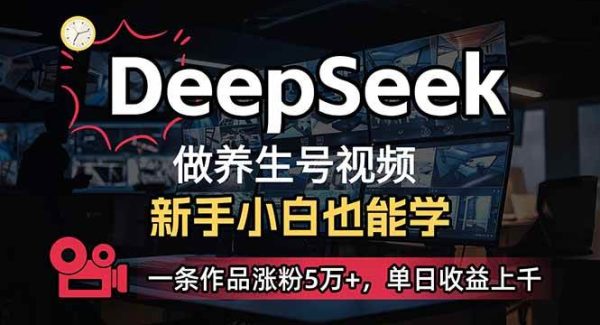 小白用DeepSeek做养生号，一条作品涨粉5万+，单日收益上千