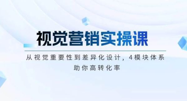 视觉营销实操课, 从视觉重要性到差异化设计, 4模块体系, 助你高转化率