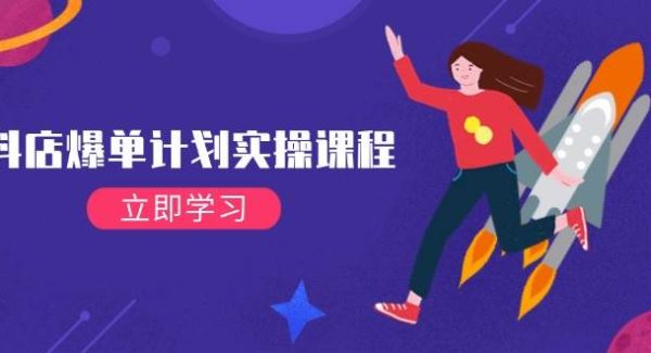 抖店爆单计划实操课程,21天打爆小店,从基础到进阶,快速起店提升销量