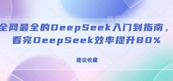 全网最全的DeepSeek入门到指南，看完DeepSeek效率提升80%(建议收藏)