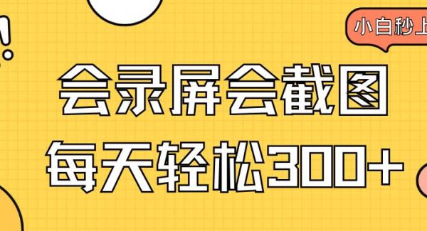 会录屏会截图，小白半小时上手，一天轻松300+