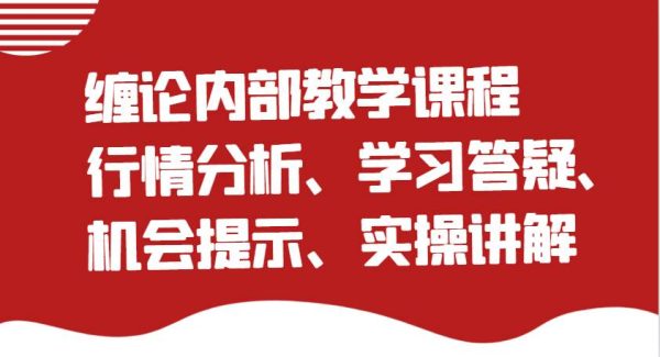缠论内部教学课程：行情分析、学习答疑、机会提示、实操讲解（更新）