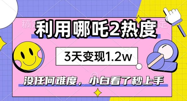 如何利用哪吒2爆火，3天赚1.2W，没有任何难度，小白看了秒学会，抓紧时…