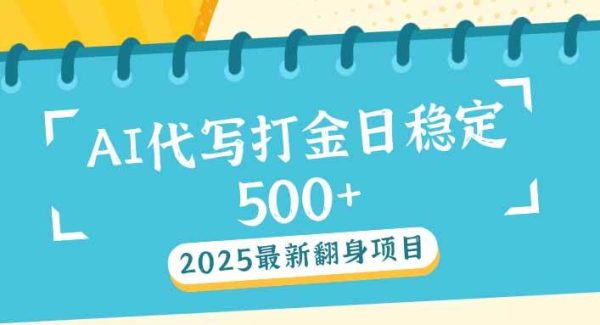 2025最新AI打金代写日稳定500+：2025最新翻身项目