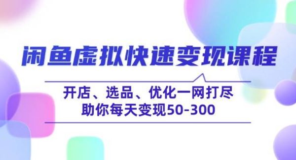 闲鱼虚拟快速变现课程，开店、选品、优化一网打尽，助你每天变现50-300
