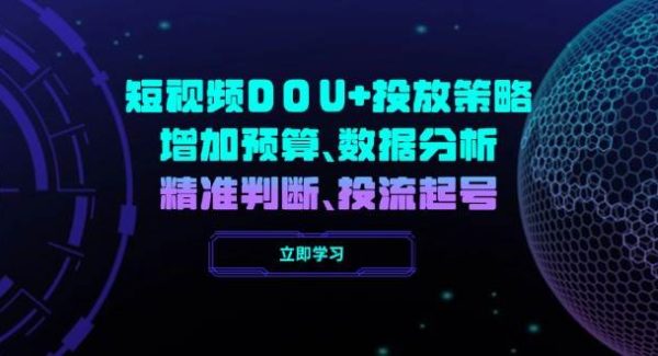 短视频DOU+投放策略，增加预算、数据分析、精准判断，投流起号