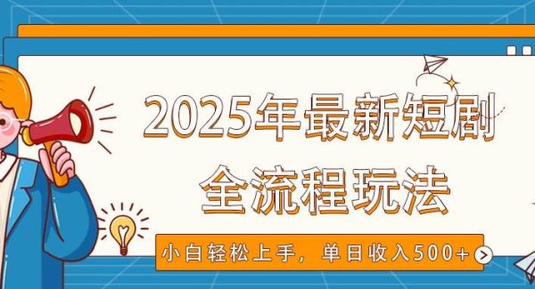 2025年最新短剧玩法，全流程实操，小白轻松上手，视频号抖音同步分发，单日收入500+