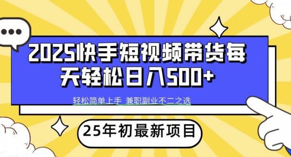 2025年初新项目快手短视频带货轻松日入500+