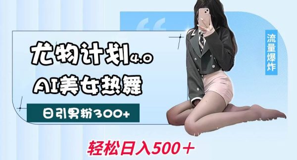 尤物计划4.0，AI美女热舞引爆流量，不限流不封号，轻松月入一万+