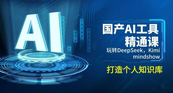 国产AI工具精通课，玩转DeepSeek，Kimi，mindshow，打造个人知识库