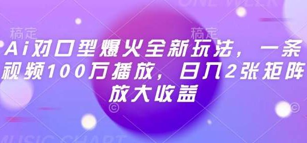 Ai对口型爆火全新玩法，一条视频100万播放，日入2张矩阵放大收益