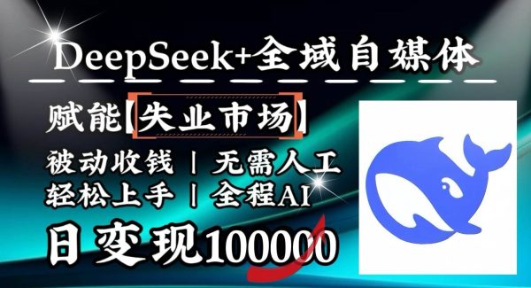 降维打击，DeepSeek+失业市场，全自动操作，结合人人刚需，单月利润轻松破100000＋