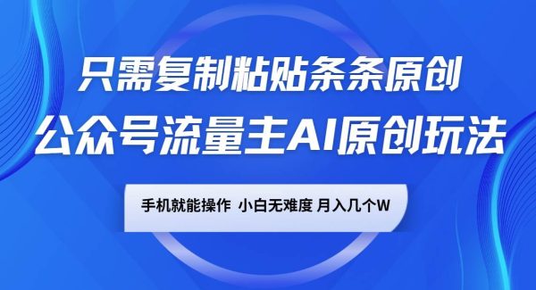 公众号流量主AI原创玩法，只需复制粘贴条条原创，手机可操作，小白无难度，月入几个W