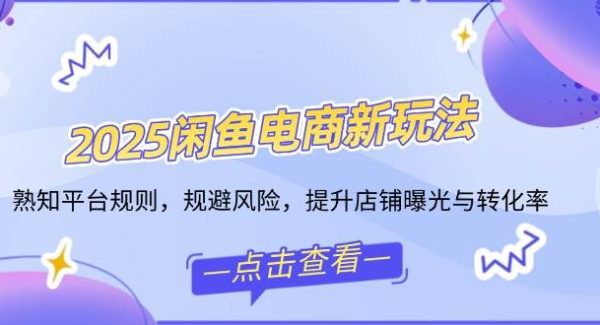2025闲鱼电商新玩法，熟知平台规则，规避风险，提升店铺曝光与转化率