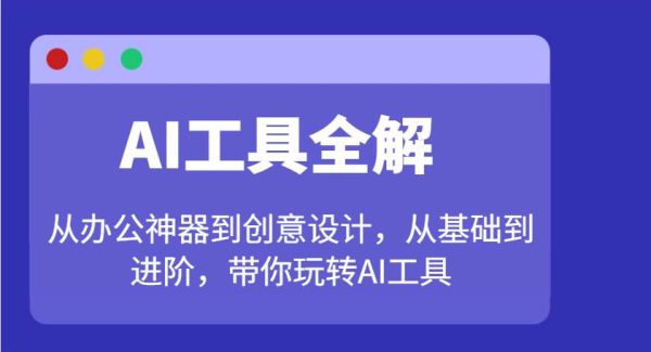 AI工具全解：从办公神器到创意设计，从基础到进阶，带你玩转AI工具