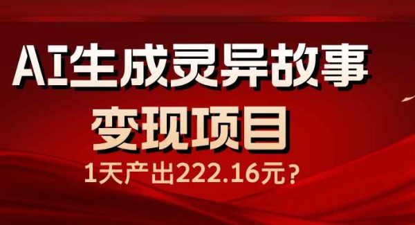 AI生成灵异故事变现项目，1天产出222.16元