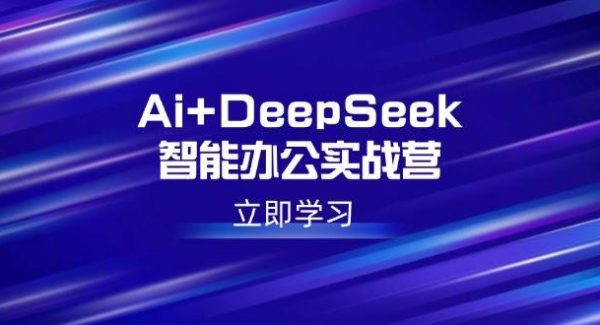 Ai+DeepSeek智能办公实战营：解锁AI写作、设计、PPT等高薪技能