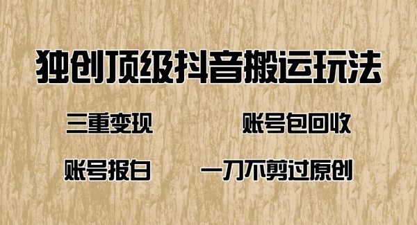 抖音短剧纯搬运玩法，三重变现，账号包回收，账号报白一刀不剪过原创