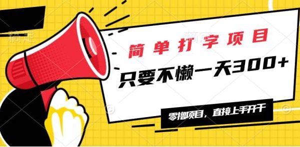 简单打字项目，一天可撸300+，单日无上限，多劳多得！